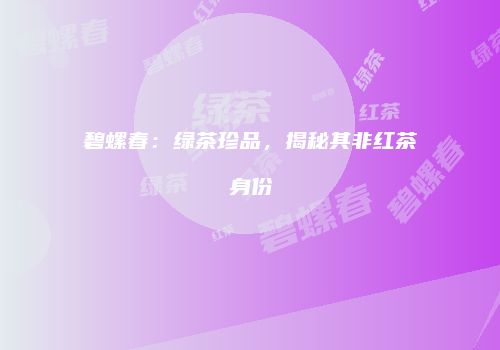 碧螺春：绿茶珍品，揭秘其非红茶身份