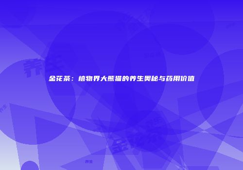 金花茶：植物界大熊猫的养生奥秘与药用价值