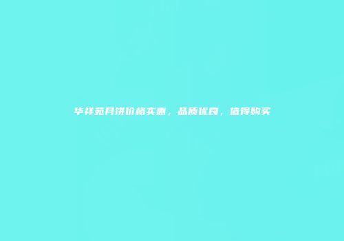 华祥苑月饼价格实惠，品质优良，值得购买