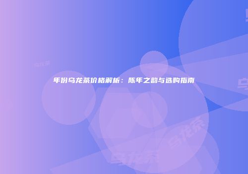 年份乌龙茶价格解析：陈年之韵与选购指南