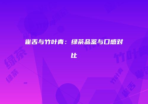 雀舌与竹叶青：绿茶品鉴与口感对比