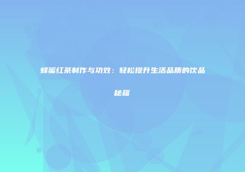 蜂蜜红茶制作与功效：轻松提升生活品质的饮品秘籍
