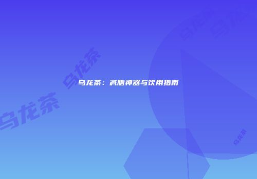 乌龙茶：减脂神器与饮用指南