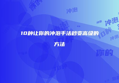 10种让你的冲泡手法秒变高级的方法