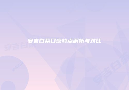 安吉白茶口感特点解析与对比