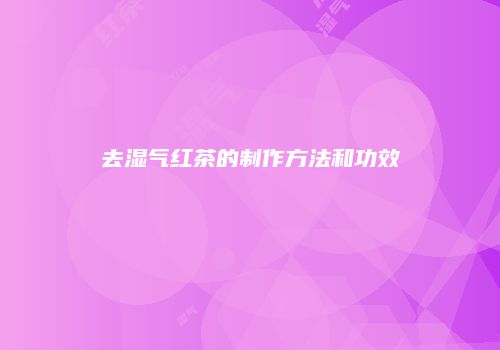 去湿气红茶的制作方法和功效