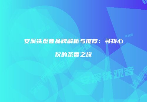 安溪铁观音品牌解析与推荐：寻找心仪的茶香之旅