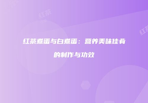 红茶煮蛋与白煮蛋：营养美味佳肴的制作与功效