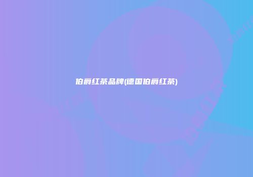 伯爵红茶品牌(德国伯爵红茶)