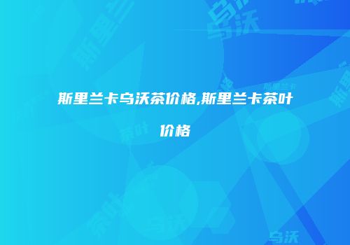 斯里兰卡乌沃茶价格,斯里兰卡茶叶价格