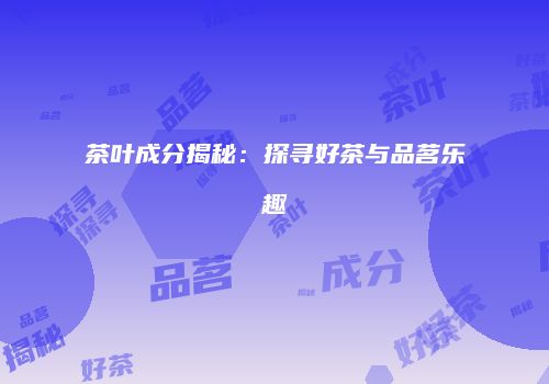 茶叶成分揭秘：探寻好茶与品茗乐趣