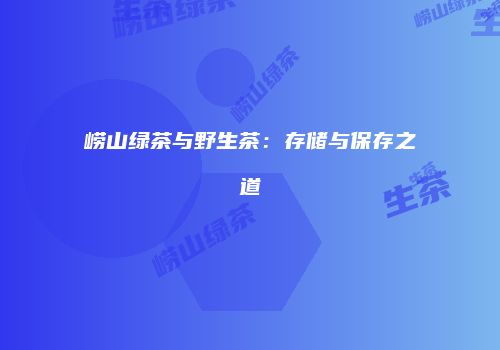 崂山绿茶与野生茶：存储与保存之道