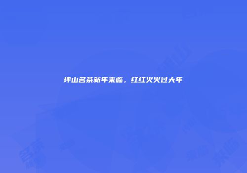 坪山名茶新年来临，红红火火过大年