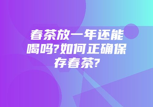 春茶放一年还能喝吗?如何正确保存春茶?