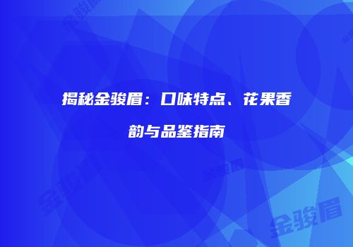 揭秘金骏眉：口味特点、花果香韵与品鉴指南