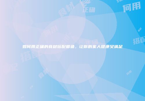 如何用正确的食材搭配鲫鱼，让你的家人健康又满足