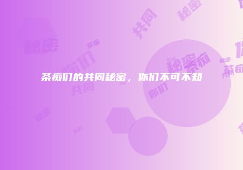 茶痴们的共同秘密，你们不可不知