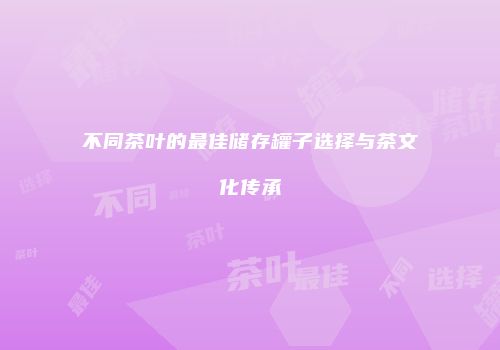 不同茶叶的最佳储存罐子选择与茶文化传承