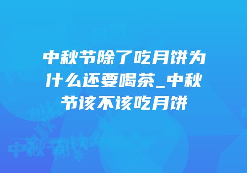 中秋节除了吃月饼为什么还要喝茶_中秋节该不该吃月饼