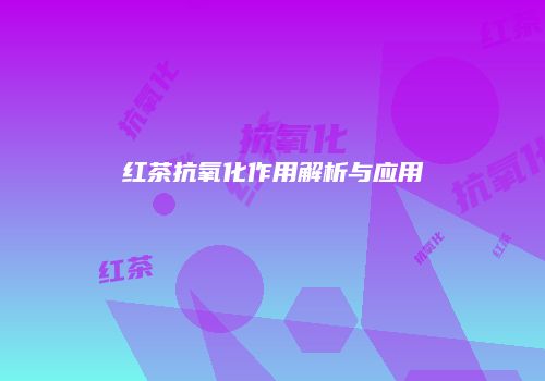 红茶抗氧化作用解析与应用