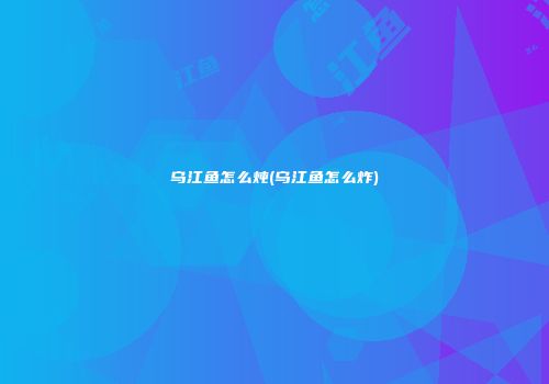 乌江鱼怎么炖(乌江鱼怎么炸)