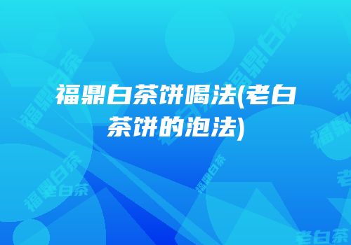 福鼎白茶饼喝法(老白茶饼的泡法)