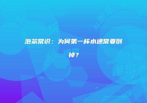 泡茶常识：为何第一杯水通常要倒掉？