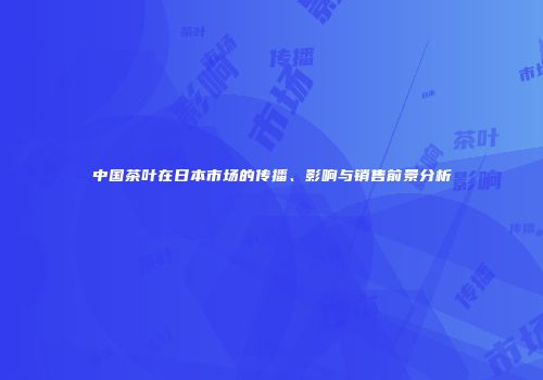 中国茶叶在日本市场的传播、影响与销售前景分析