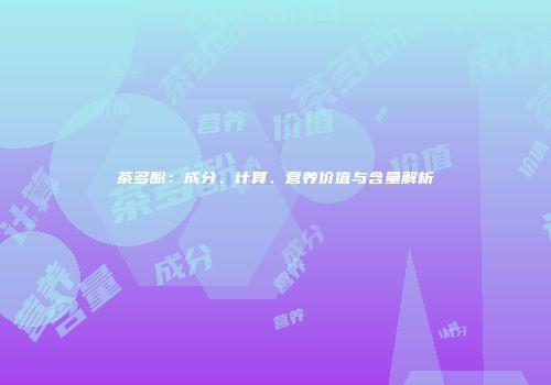 茶多酚：成分、计算、营养价值与含量解析