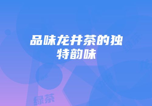 品味龙井茶的独特韵味