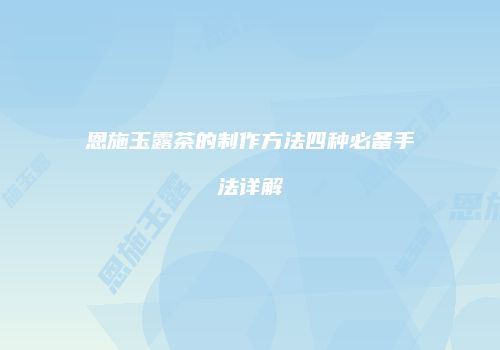 恩施玉露茶的制作方法四种必备手法详解