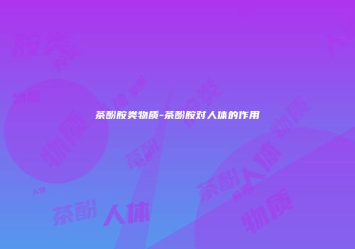 茶酚胺类物质-茶酚胺对人体的作用