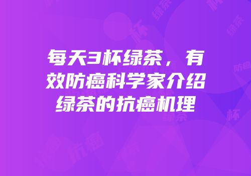 每天3杯绿茶，有效防癌科学家介绍绿茶的抗癌机理