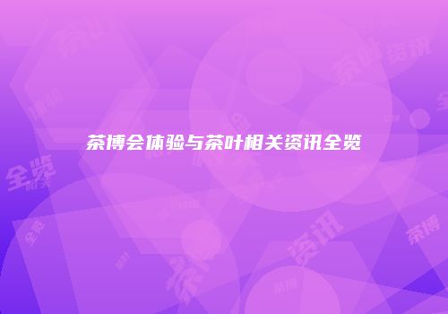 茶博会体验与茶叶相关资讯全览