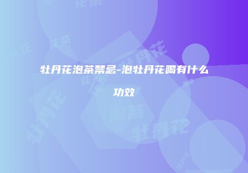 牡丹花泡茶禁忌-泡牡丹花喝有什么功效