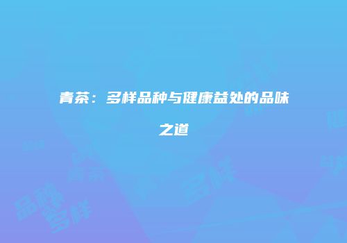 青茶：多样品种与健康益处的品味之道