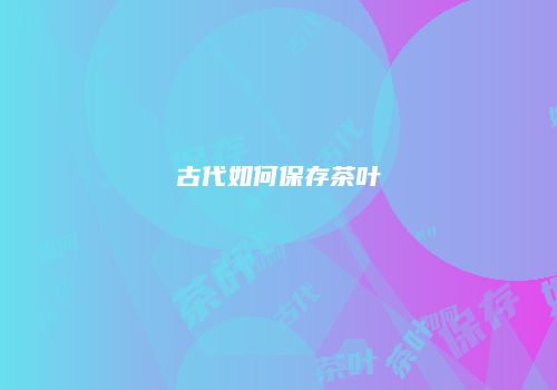 古代如何保存茶叶
