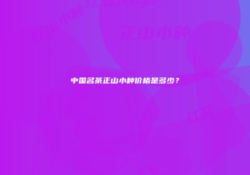 中国名茶正山小种价格是多少？