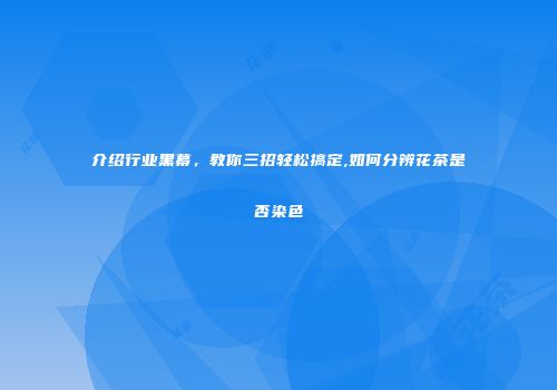 介绍行业黑幕，教你三招轻松搞定,如何分辨花茶是否染色