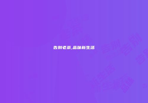 告别老茶,品味新生活