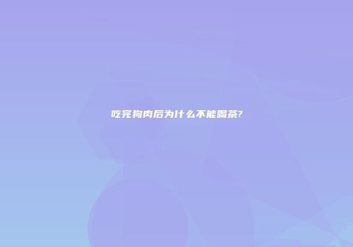 吃完狗肉后为什么不能喝茶?
