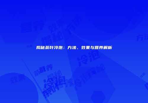 揭秘茶叶冷泡：方法、效果与营养解析
