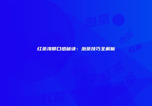 红茶浓郁口感秘诀：泡茶技巧全解析