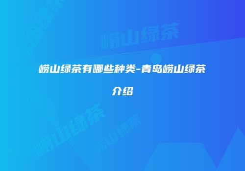 崂山绿茶有哪些种类-青岛崂山绿茶介绍