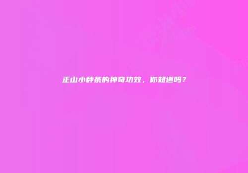 正山小种茶的神奇功效，你知道吗？