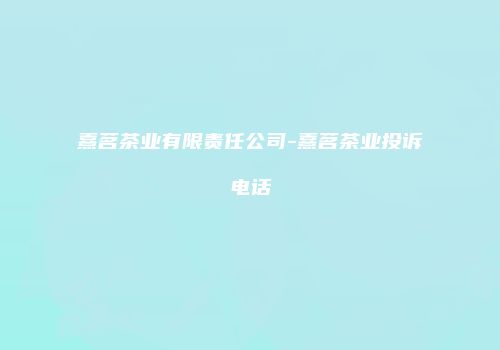 熹茗茶业有限责任公司-熹茗茶业投诉电话