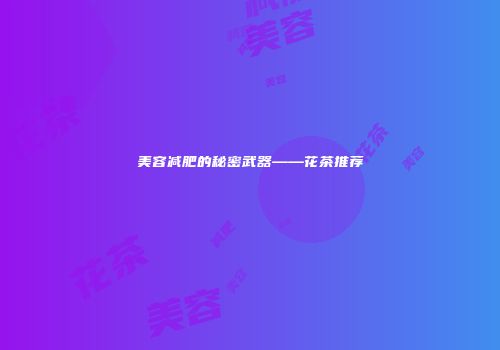 美容减肥的秘密武器——花茶推荐