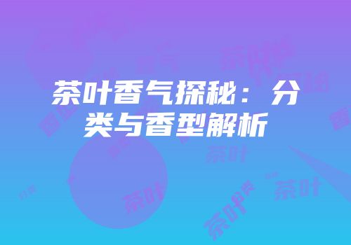 茶叶香气探秘：分类与香型解析