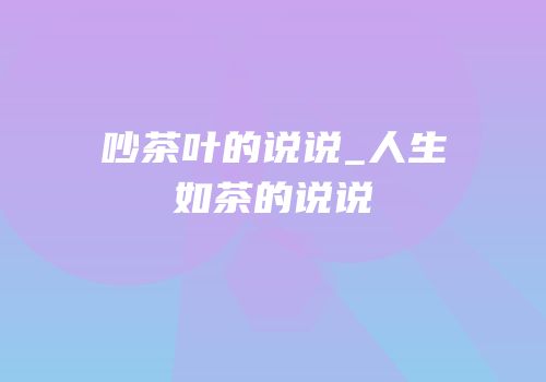 吵茶叶的说说_人生如茶的说说