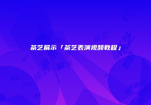 茶艺展示「茶艺表演视频教程」